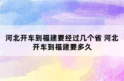 河北开车到福建要经过几个省 河北开车到福建要多久